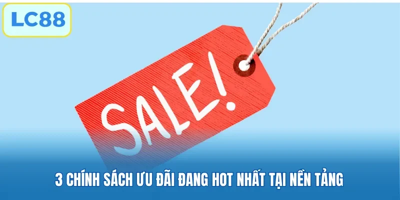 3 chính sách ưu đãi đang hot nhất tại nền tảng
