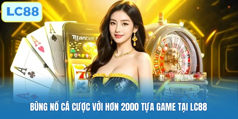 Bùng nổ cấ cược với hơn 2000 tựa game tại LC88