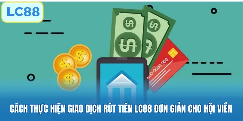 Cách thực hiện giao dịch rút tiền LC88 đơn giản cho hội viên