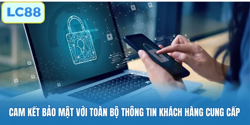 Cam kết bảo mật với toàn bộ thông tin khách hàng cung cấp