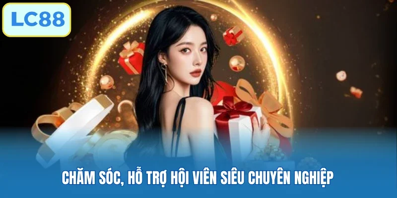 Chăm sóc, hỗ trợ hội viên siêu chuyên nghiệp