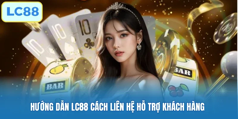 Hướng dẫn LC88 cách liên hệ hỗ trợ khách hàng 