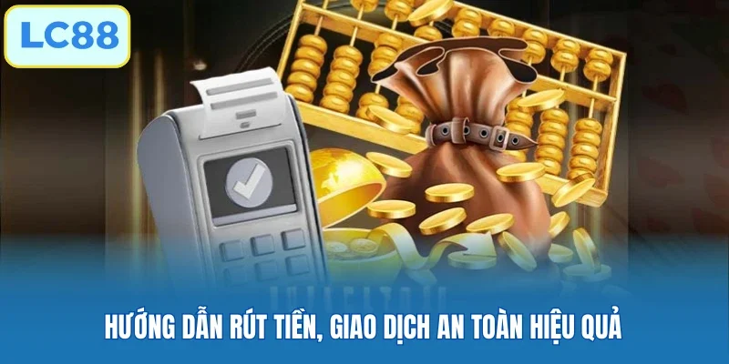 Hướng dẫn rút tiền, giao dịch an toàn hiệu quả