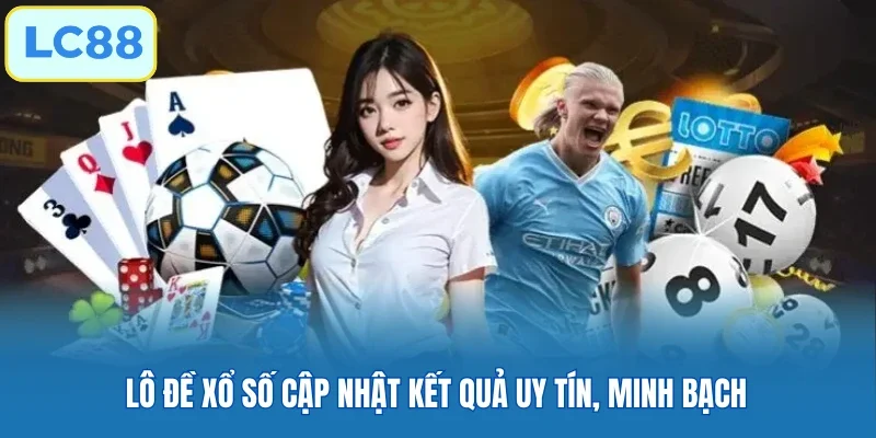 Lô đề xổ số cập nhật kết quả uy tín, minh bạch