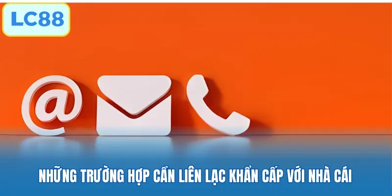 Những trường hợp cần liên lạc khẩn cấp với nhà cái