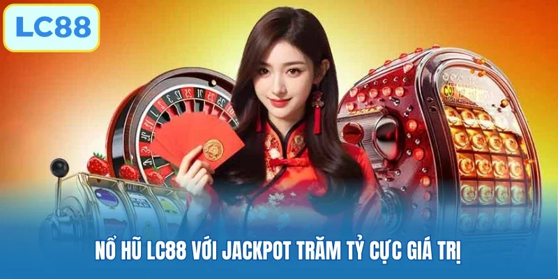 Nổ hũ LC88 với Jackpot trăm tỷ cực giá trị