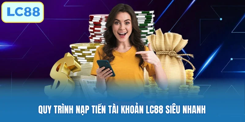 Quy trình nạp tiền tài khoản LC88 siêu nhanh