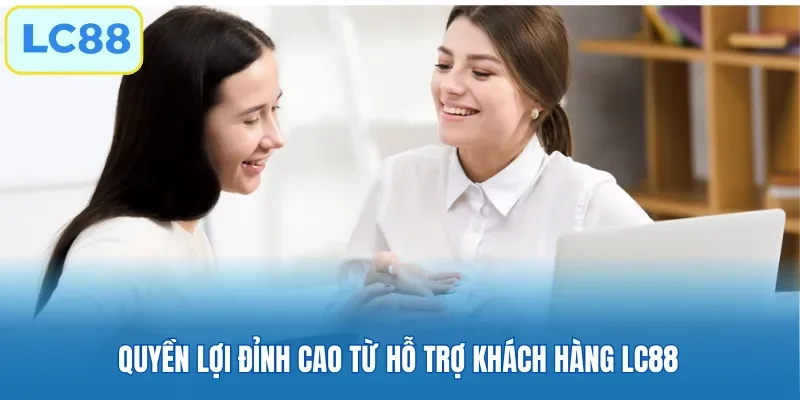 Quyền lợi đỉnh cao từ hỗ trợ khách hàng LC88
