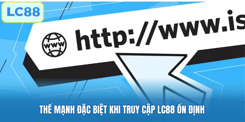 Thế mạnh đặc biệt khi truy cập LC88 ổn định
