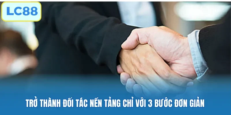 Trở thành đối tác nền tảng chỉ với 3 bước đơn giản