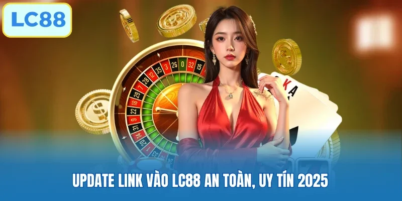Update link vào LC88 an toàn, uy tín 2025